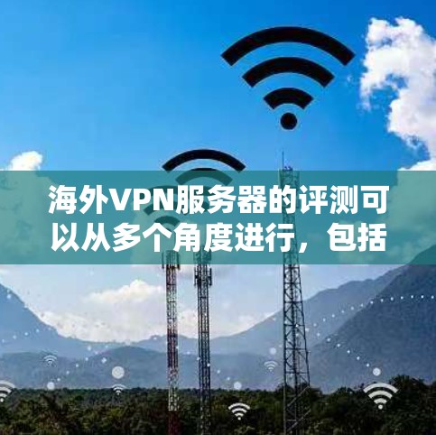 海外VPN服务器的评测可以从多个角度进行,包括服务器的技术性能、安全性、稳定性、配置 ease、可用性、价格、用户体验、隐私保护等。以下是一些综合性的评价和评测 海外VPN服务器的评测可以从多个角度进行,包括服务器的技术性能、安全性、稳定性、配置 ease、可用性、价格、用户体验、隐私保护等。以下是一些综合性的评价和评测