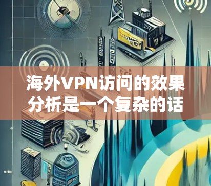 海外VPN访问的效果分析是一个复杂的话题,因为它涉及到国际安全、网络安全、用户体验等多个维度。以下是一些可能的分析方向和结果,帮助你更好地理解海外VPN访问的效果 海外VPN访问的效果分析是一个复杂的话题,因为它涉及到国际安全、网络安全、用户体验等多个维度。以下是一些可能的分析方向和结果,帮助你更好地理解海外VPN访问的效果