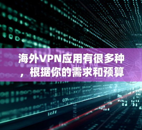 海外VPN应用有很多种,根据你的需求和预算,可以选择适合自己的。以下是几个 popular 的海外VPN应用及其特点 海外VPN应用有很多种,根据你的需求和预算,可以选择适合自己的。以下是几个 popular 的海外VPN应用及其特点