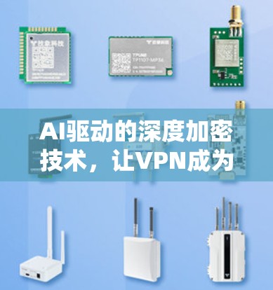 AI驱动的深度加密技术,让VPN成为守护全球安全的可靠桥梁 AI驱动的深度加密技术,让VPN成为守护全球安全的可靠桥梁