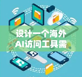设计一个海外AI访问工具需要综合考虑多个方面,以确保用户能够高效、便捷地获取所需的数据。以下是一个详细的设计方案,涵盖工具的主要功能模块和相关考虑因素 设计一个海外AI访问工具需要综合考虑多个方面,以确保用户能够高效、便捷地获取所需的数据。以下是一个详细的设计方案,涵盖工具的主要功能模块和相关考虑因素