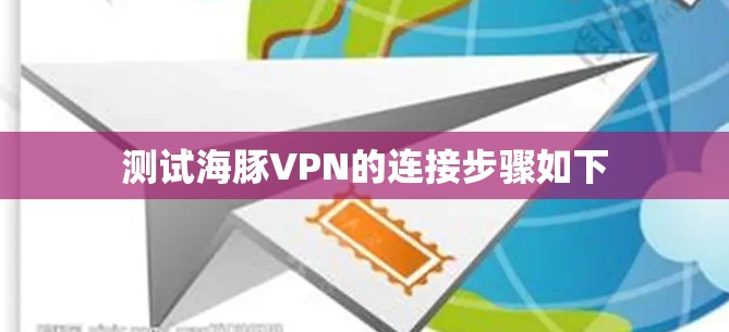 测试海豚VPN的连接步骤如下