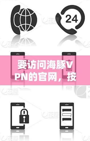 要访问海豚VPN的官网,按照以下步骤进行 要访问海豚VPN的官网,按照以下步骤进行