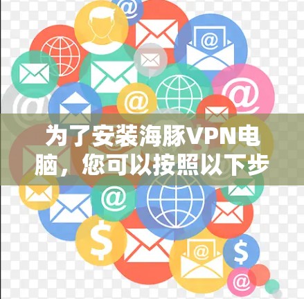 为了安装海豚VPN电脑,您可以按照以下步骤进行 为了安装海豚VPN电脑,您可以按照以下步骤进行