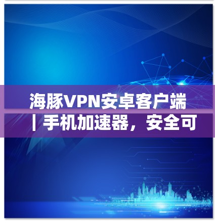 海豚VPN安卓客户端|手机加速器,安全可靠,性能 unmatched 海豚VPN安卓客户端|手机加速器,安全可靠,性能 unmatched