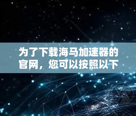为了下载海马加速器的官网，您可以按照以下步骤进行操作