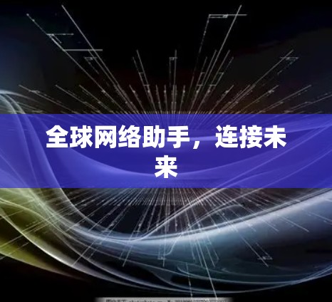 全球网络助手,连接未来 全球网络助手,连接未来