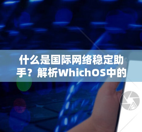 什么是国际网络稳定助手？解析WhichOS中的网络稳定性优化工具