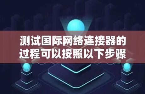 测试国际网络连接器的过程可以按照以下步骤进行 测试国际网络连接器的过程可以按照以下步骤进行