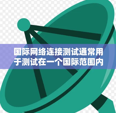 国际网络连接测试通常用于测试在一个国际范围内的网络连接情况。以下是一些常见的国际网络连接测试步骤和注意事项 国际网络连接测试通常用于测试在一个国际范围内的网络连接情况。以下是一些常见的国际网络连接测试步骤和注意事项