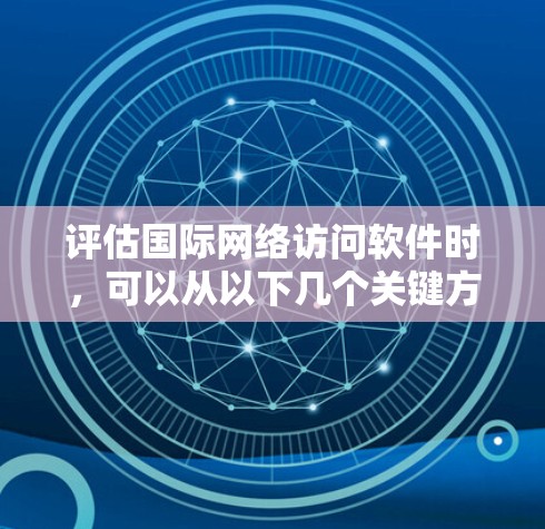 评估国际网络访问软件时,可以从以下几个关键方面进行全面分析 评估国际网络访问软件时,可以从以下几个关键方面进行全面分析