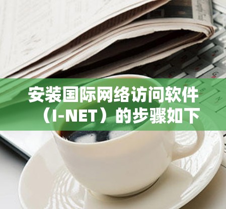 安装国际网络访问软件(I-NET)的步骤如下 安装国际网络访问软件(I-NET)的步骤如下