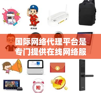 国际网络代理平台是专门提供在线网络服务的公司,涵盖从服务器托管到网络部署的各个方面。以下是关于这些平台的系统总结 国际网络代理平台是专门提供在线网络服务的公司,涵盖从服务器托管到网络部署的各个方面。以下是关于这些平台的系统总结