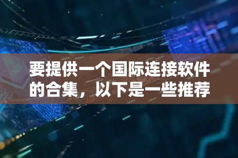 要提供一个国际连接软件的合集，以下是一些推荐的工具，涵盖了多个语言和跨平台功能，适合国际用户的需求