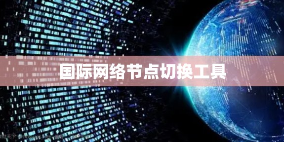 国际网络节点切换工具 国际网络节点切换工具
