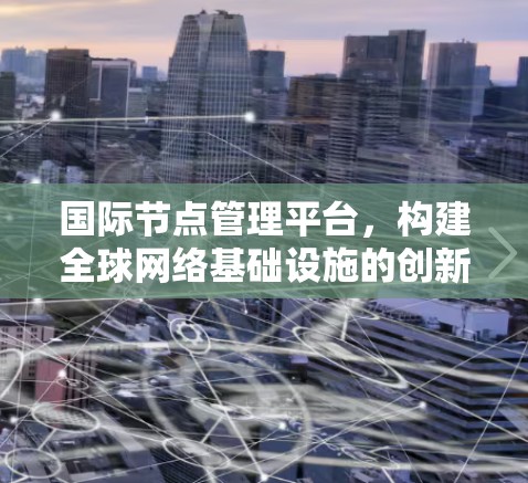 国际节点管理平台，构建全球网络基础设施的创新解决方案