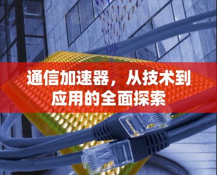 通信加速器，从技术到应用的全面探索