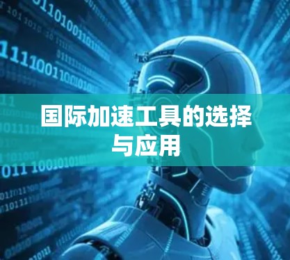 国际加速工具的选择与应用