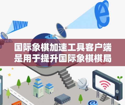 国际象棋加速工具客户端是用于提升国际象棋棋局操作效率的工具,通过提供快捷键、辅助功能、记录功能等方式,帮助用户更快完成棋局操作。以下是对这类客户端的详细介绍 国际象棋加速工具客户端是用于提升国际象棋棋局操作效率的工具,通过提供快捷键、辅助功能、记录功能等方式,帮助用户更快完成棋局操作。以下是对这类客户端的详细介绍