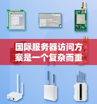 国际服务器访问方案是一个复杂而重要的任务,涉及多国或地区的网络环境。以下是一个结构清晰、全面的国际服务器访问方案,涵盖各个关键方面 国际服务器访问方案是一个复杂而重要的任务,涉及多国或地区的网络环境。以下是一个结构清晰、全面的国际服务器访问方案,涵盖各个关键方面