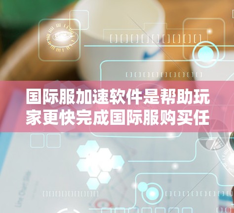 国际服加速软件是帮助玩家更快完成国际服购买任务的工具,通过加速服务器进程来节省时间。以下是对这些国际服加速软件的介绍,涵盖功能、适用场景、优势以及用户评价,帮助用户找到最适合自己的软件 国际服加速软件是帮助玩家更快完成国际服购买任务的工具,通过加速服务器进程来节省时间。以下是对这些国际服加速软件的介绍,涵盖功能、适用场景、优势以及用户评价,帮助用户找到最适合自己的软件