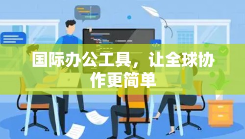 国际办公工具,让全球协作更简单 国际办公工具,让全球协作更简单