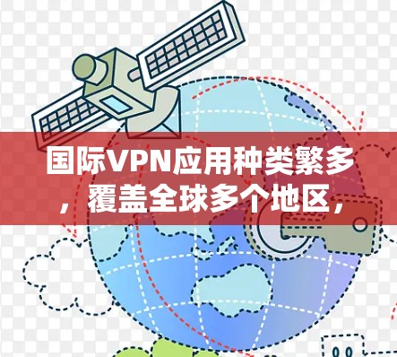 国际VPN应用种类繁多,覆盖全球多个地区,提供安全、便捷的网络接入服务。以下是一些常见的国际VPN应用及其特点,供您参考 国际VPN应用种类繁多,覆盖全球多个地区,提供安全、便捷的网络接入服务。以下是一些常见的国际VPN应用及其特点,供您参考