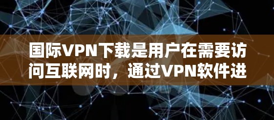 国际VPN下载是用户在需要访问互联网时,通过VPN软件进行虚拟连接的常见需求。以下是几种常用的国际VPN下载软件推荐 国际VPN下载是用户在需要访问互联网时,通过VPN软件进行虚拟连接的常见需求。以下是几种常用的国际VPN下载软件推荐