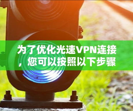 为了优化光速VPN连接，您可以按照以下步骤进行操作
