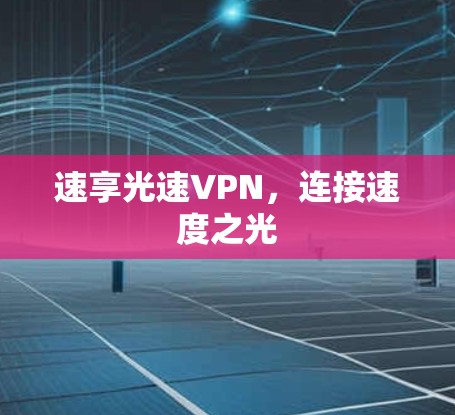 速享光速VPN,连接速度之光 速享光速VPN,连接速度之光