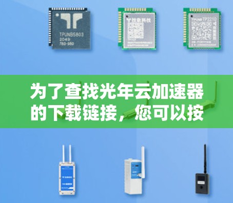 为了查找光年云加速器的下载链接,您可以按照以下步骤进行 为了查找光年云加速器的下载链接,您可以按照以下步骤进行