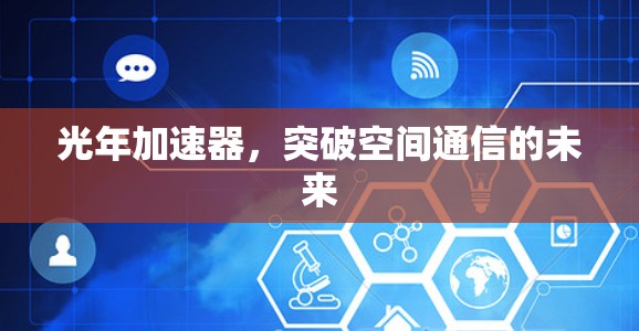 光年加速器，突破空间通信的未来