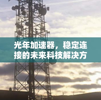 光年加速器，稳定连接的未来科技解决方案