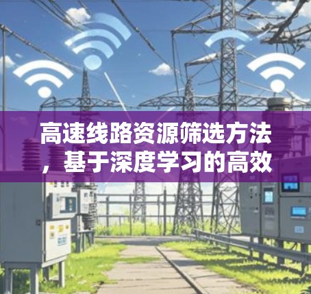 高速线路资源筛选方法，基于深度学习的高效评估体系