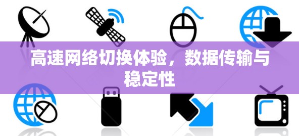 高速网络切换体验,数据传输与稳定性 高速网络切换体验,数据传输与稳定性