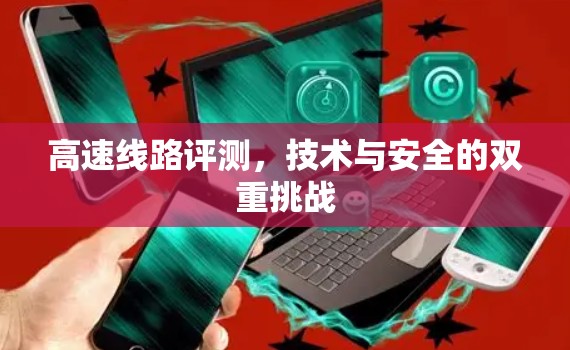 高速线路评测,技术与安全的双重挑战 高速线路评测,技术与安全的双重挑战
