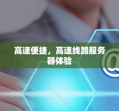 高速便捷,高速线路服务器体验 高速便捷,高速线路服务器体验