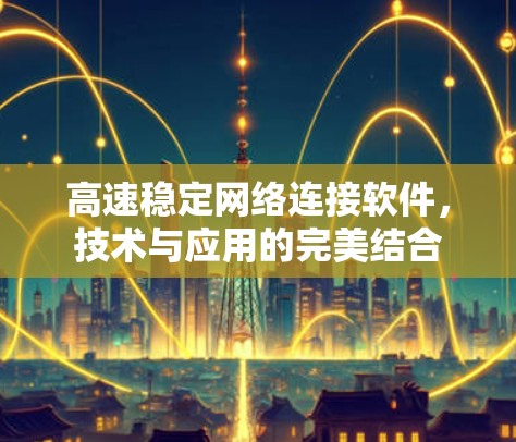 高速稳定网络连接软件，技术与应用的完美结合