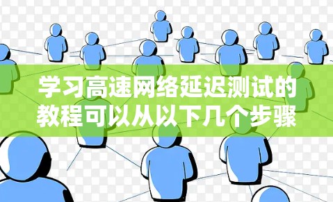 学习高速网络延迟测试的教程可以从以下几个步骤进行