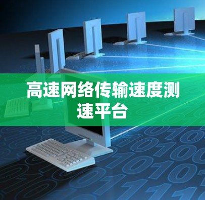 高速网络传输速度测速平台 高速网络传输速度测速平台