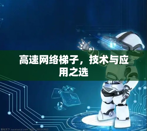 高速网络梯子,技术与应用之选 高速网络梯子,技术与应用之选