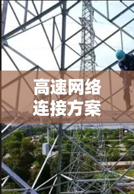 高速网络连接方案是一个复杂但重要的技术领域,涉及多个方面和步骤。以下是对该主题的分步总结 高速网络连接方案是一个复杂但重要的技术领域,涉及多个方面和步骤。以下是对该主题的分步总结