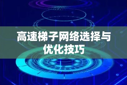 高速梯子网络选择与优化技巧 高速梯子网络选择与优化技巧