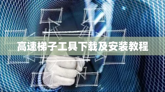 高速梯子工具下载及安装教程