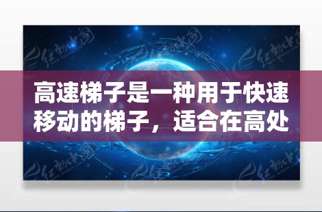 高速梯子是一种用于快速移动的梯子,适合在高处搬运物品或在需要快速移动的工作场合使用。以下是关于高速梯子的详细指南 高速梯子是一种用于快速移动的梯子,适合在高处搬运物品或在需要快速移动的工作场合使用。以下是关于高速梯子的详细指南