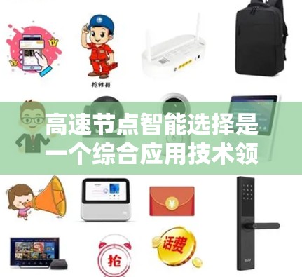 高速节点智能选择是一个综合应用技术领域中的概念，涉及人工智能、自动化和实时决策，广泛应用于工业自动化、自动驾驶和物流管理等领域。以下是对该概念的详细分析和总结