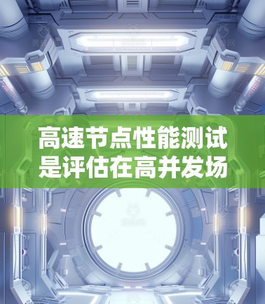 高速节点性能测试是评估在高并发场景下服务器或节点性能的手段,涉及多个步骤和方法。以下是详细的步骤说明 高速节点性能测试是评估在高并发场景下服务器或节点性能的手段,涉及多个步骤和方法。以下是详细的步骤说明