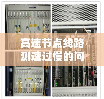 高速节点线路测速过慢的问题需要从多个角度进行分析和解决。以下是对这个问题的系统性分析和解决方案