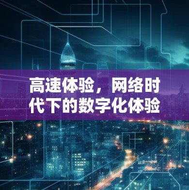 高速体验，网络时代下的数字化体验提升