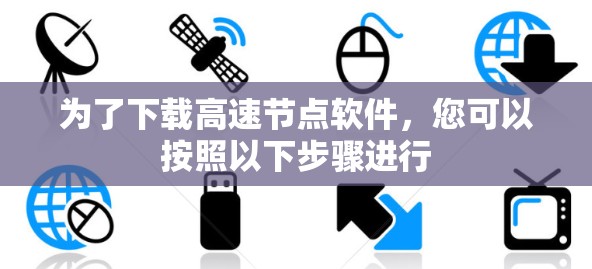 为了下载高速节点软件,您可以按照以下步骤进行 为了下载高速节点软件,您可以按照以下步骤进行